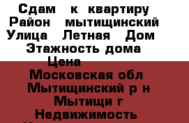 Сдам 1 к. квартиру. › Район ­ мытищинский  › Улица ­ Летная › Дом ­ 34 › Этажность дома ­ 9 › Цена ­ 24 000 - Московская обл., Мытищинский р-н, Мытищи г. Недвижимость » Квартиры аренда   